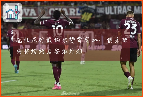 孔帕尼对戴伯尔赞赏有加，俱乐部或将续约后安排外租