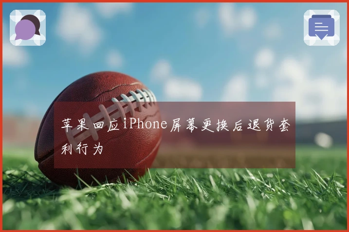 苹果回应iPhone屏幕更换后退货套利行为