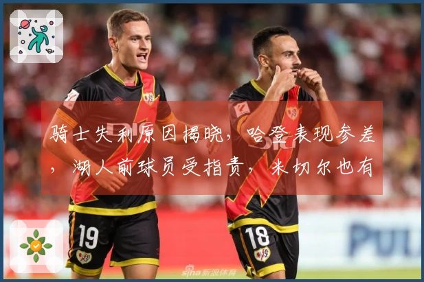 骑士失利原因揭晓，哈登表现参差，湖人前球员受指责，米切尔也有失误