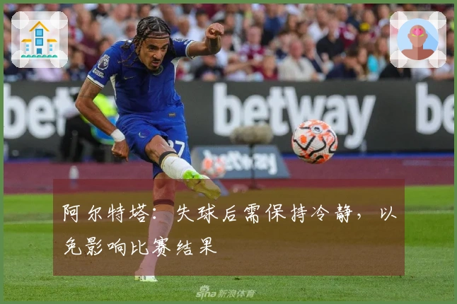 阿尔特塔：失球后需保持冷静，以免影响比赛结果