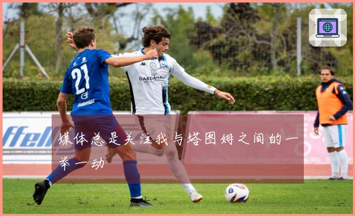 媒体总是关注我与塔图姆之间的一举一动
