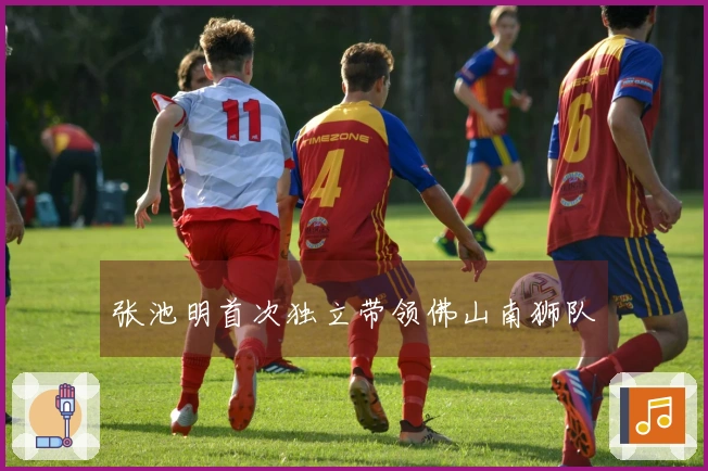 张池明首次独立带领佛山南狮队