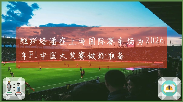 维斯塔潘在上海国际赛车场为2026年F1中国大奖赛做好准备