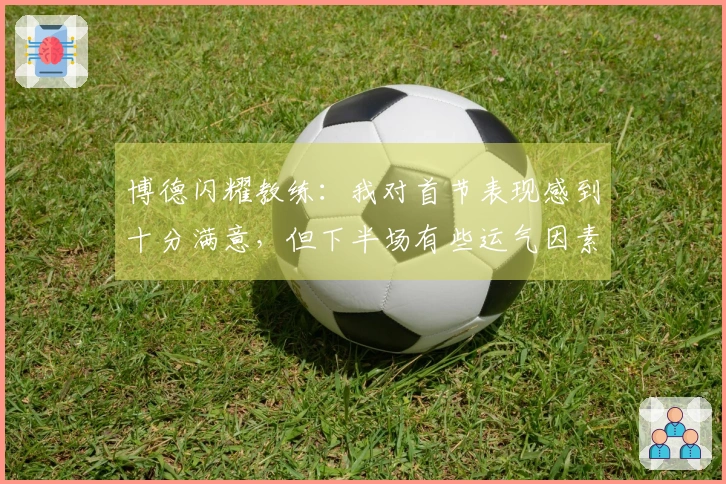 博德闪耀教练：我对首节表现感到十分满意，但下半场有些运气因素