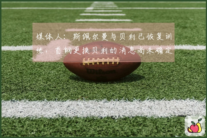 媒体人：斯佩尔曼与贝利已恢复训练，首钢更换贝利的消息尚未确定