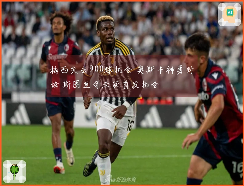 梅西失去900球机会 奥斯卡神勇封堵 斯图里奇未获首发机会