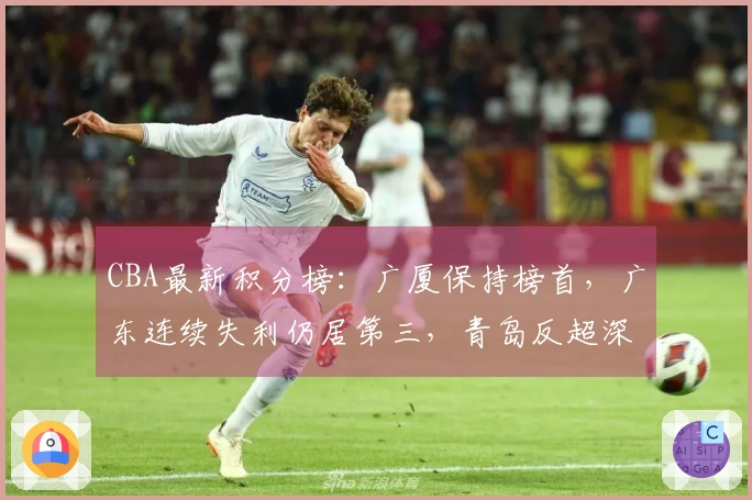 CBA最新积分榜：广厦保持榜首，广东连续失利仍居第三，青岛反超深圳