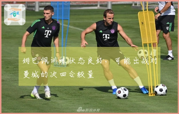 姆巴佩训练状态良好，可能出战对曼城的次回合较量