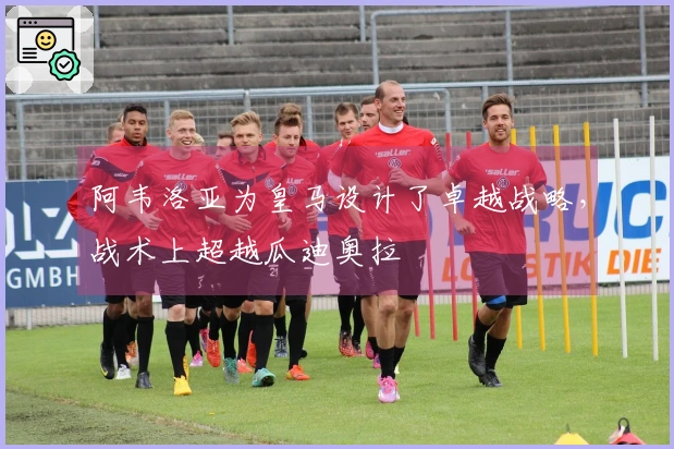 阿韦洛亚为皇马设计了卓越战略，战术上超越瓜迪奥拉